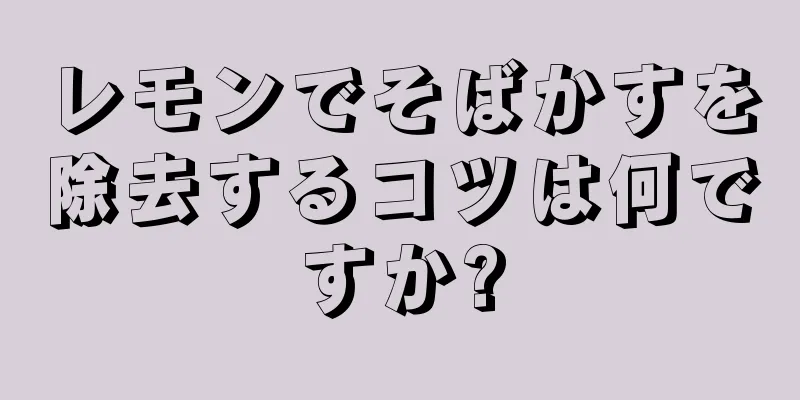 レモンでそばかすを除去するコツは何ですか?