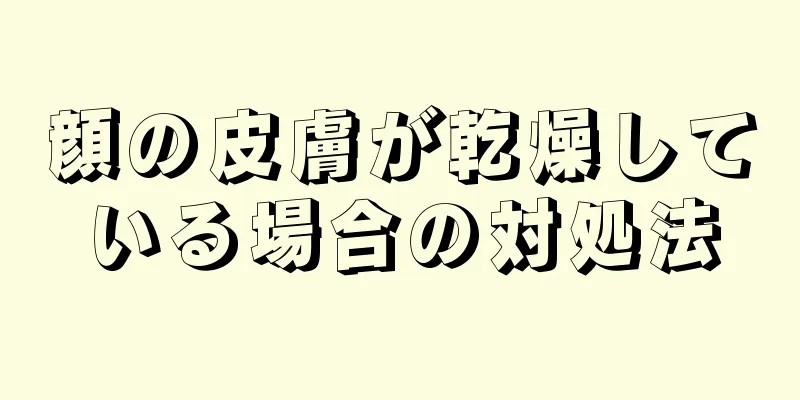 顔の皮膚が乾燥している場合の対処法
