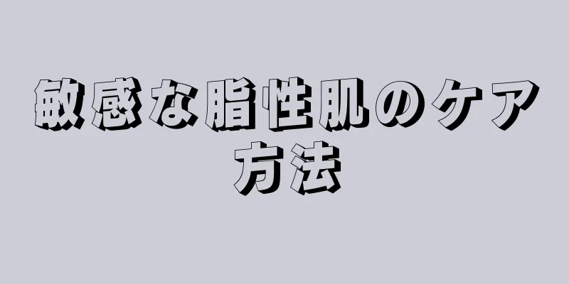 敏感な脂性肌のケア方法