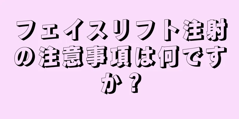 フェイスリフト注射の注意事項は何ですか？