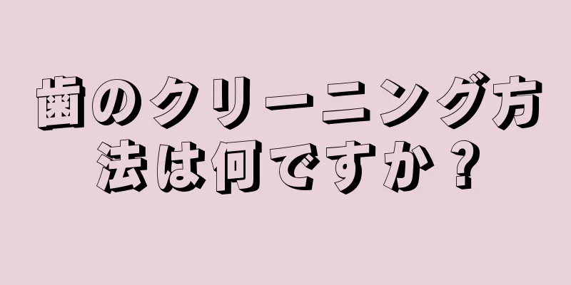 歯のクリーニング方法は何ですか？