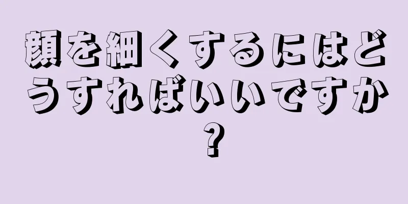 顔を細くするにはどうすればいいですか？