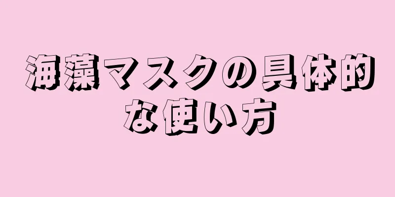 海藻マスクの具体的な使い方
