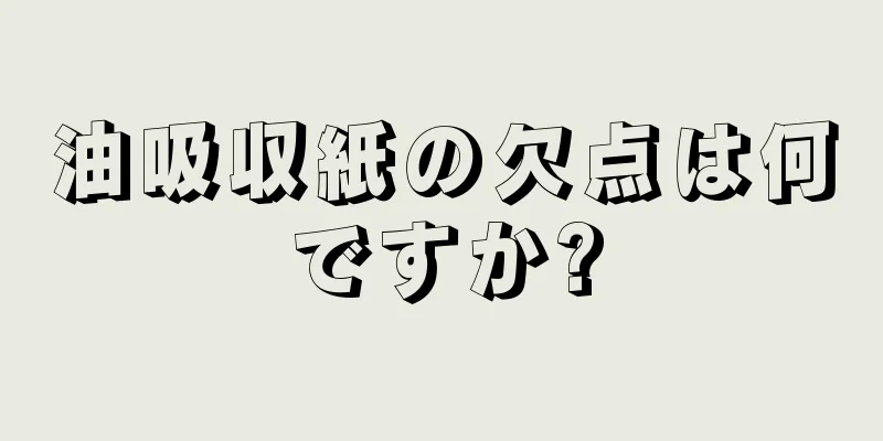 油吸収紙の欠点は何ですか?