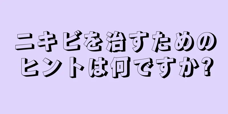 ニキビを治すためのヒントは何ですか?