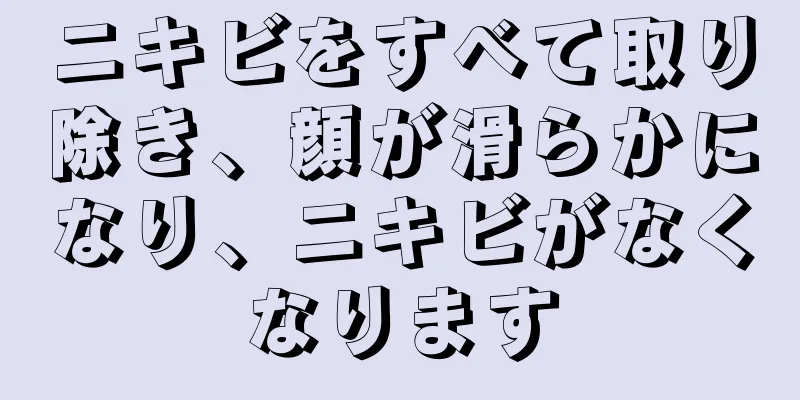 ニキビをすべて取り除き、顔が滑らかになり、ニキビがなくなります