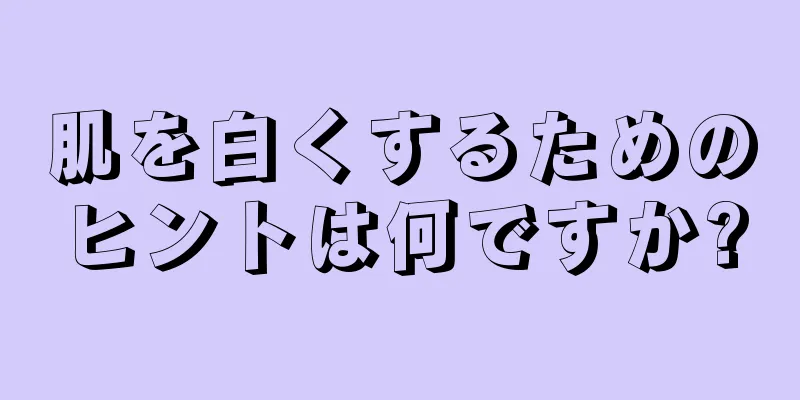 肌を白くするためのヒントは何ですか?