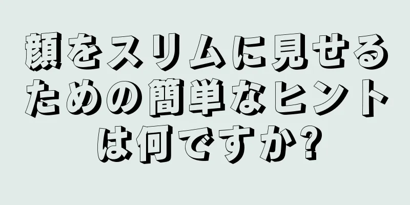 顔をスリムに見せるための簡単なヒントは何ですか?