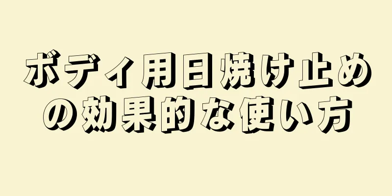ボディ用日焼け止めの効果的な使い方
