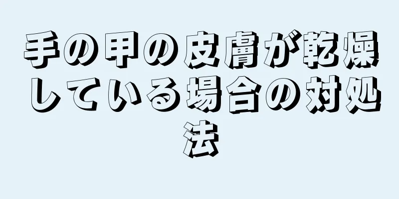手の甲の皮膚が乾燥している場合の対処法