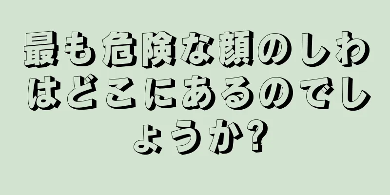 最も危険な顔のしわはどこにあるのでしょうか?