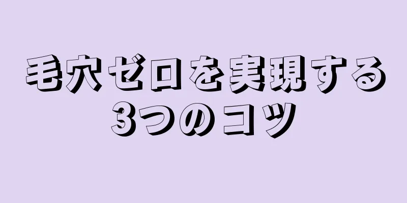 毛穴ゼロを実現する3つのコツ