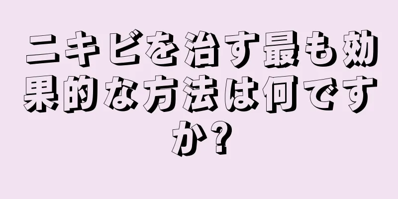 ニキビを治す最も効果的な方法は何ですか?