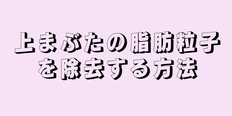 上まぶたの脂肪粒子を除去する方法