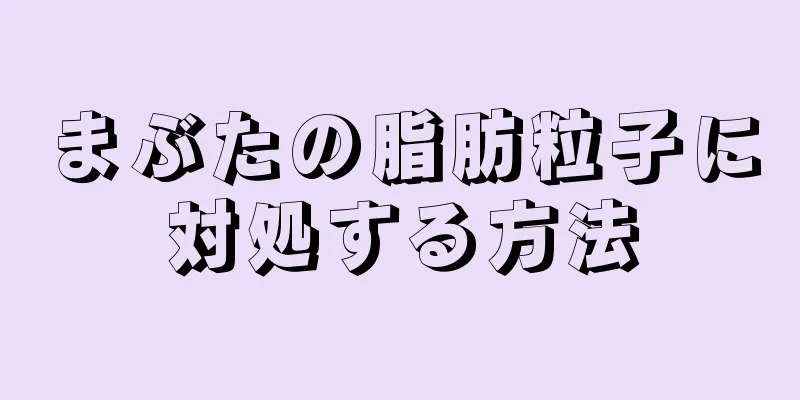 まぶたの脂肪粒子に対処する方法