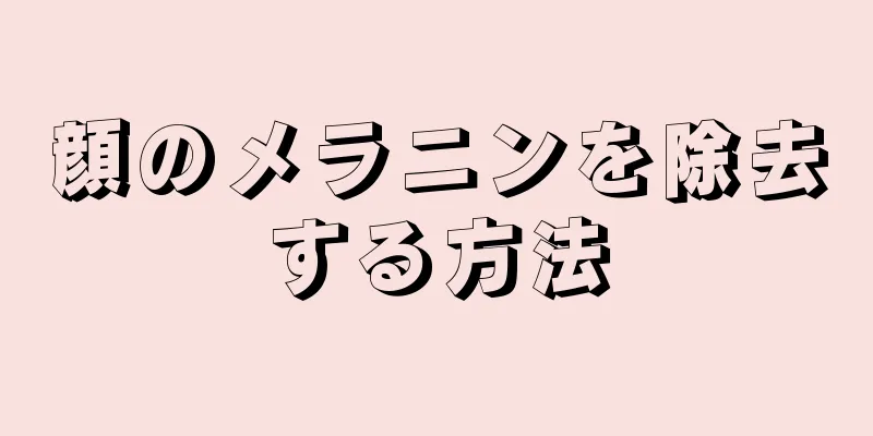 顔のメラニンを除去する方法