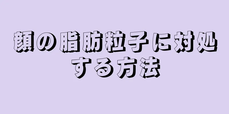 顔の脂肪粒子に対処する方法