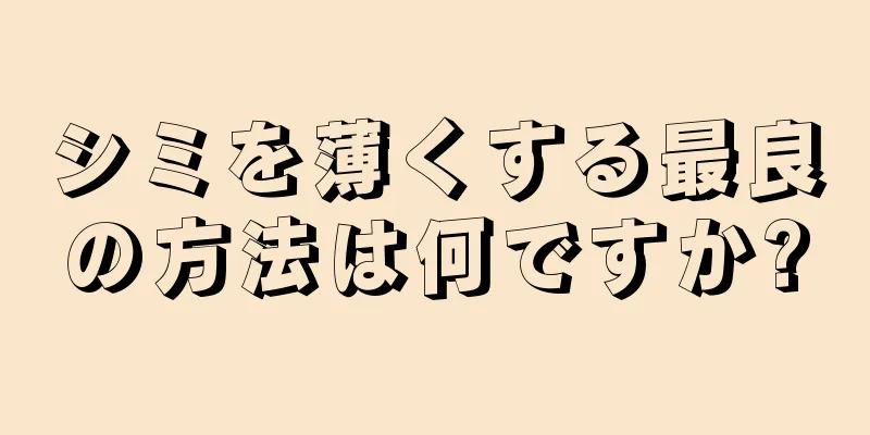 シミを薄くする最良の方法は何ですか?