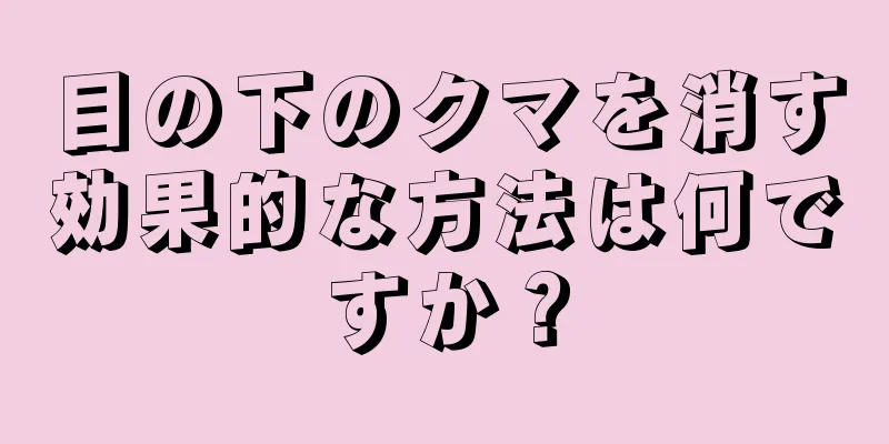 目の下のクマを消す効果的な方法は何ですか？