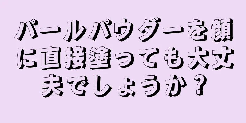 パールパウダーを顔に直接塗っても大丈夫でしょうか？