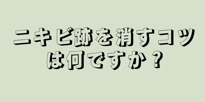 ニキビ跡を消すコツは何ですか？