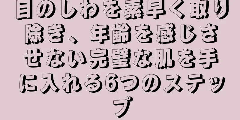 目のしわを素早く取り除き、年齢を感じさせない完璧な肌を手に入れる6つのステップ