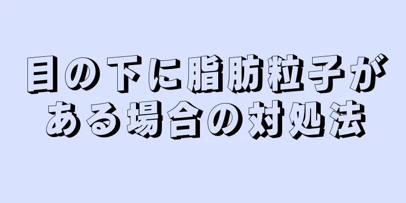目の下に脂肪粒子がある場合の対処法
