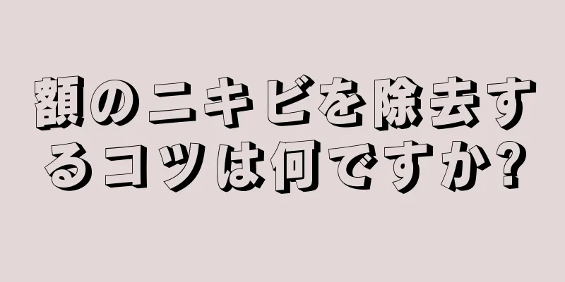額のニキビを除去するコツは何ですか?