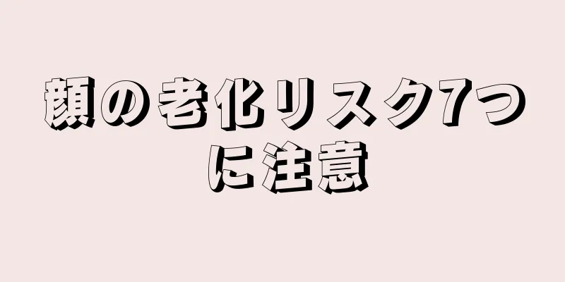 顔の老化リスク7つに注意