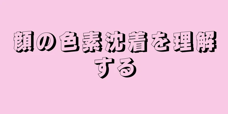 顔の色素沈着を理解する