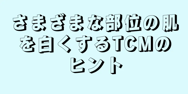 さまざまな部位の肌を白くするTCMのヒント