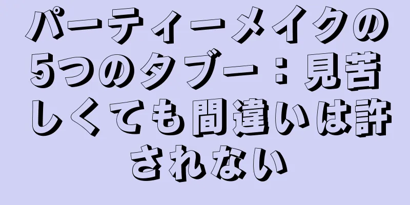 パーティーメイクの5つのタブー：見苦しくても間違いは許されない