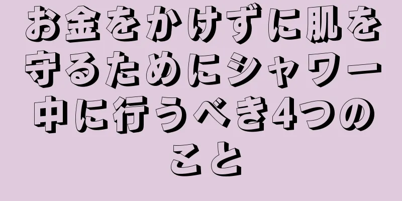 お金をかけずに肌を守るためにシャワー中に行うべき4つのこと