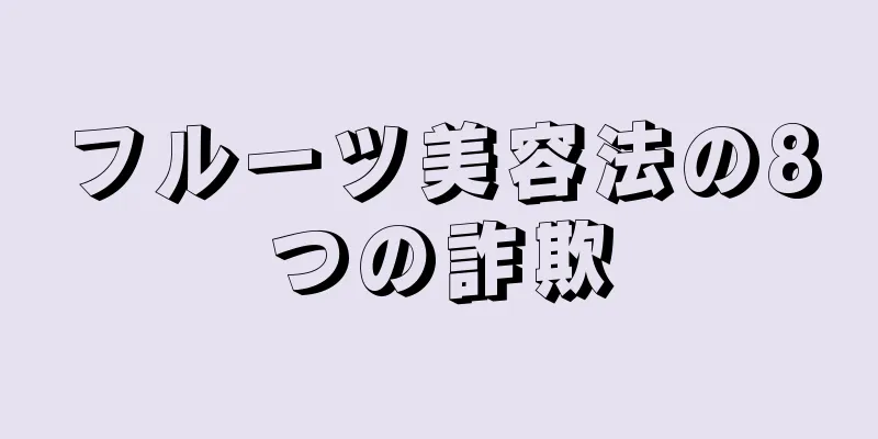 フルーツ美容法の8つの詐欺