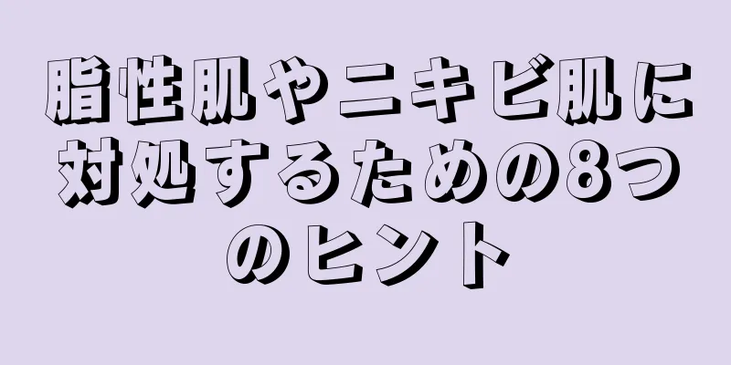 脂性肌やニキビ肌に対処するための8つのヒント