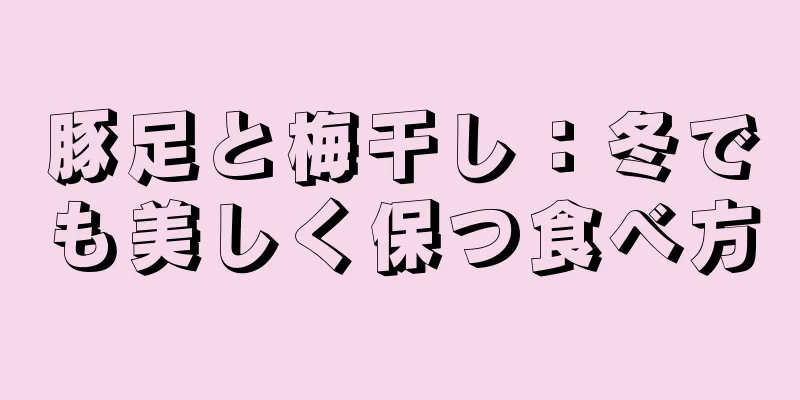 豚足と梅干し：冬でも美しく保つ食べ方