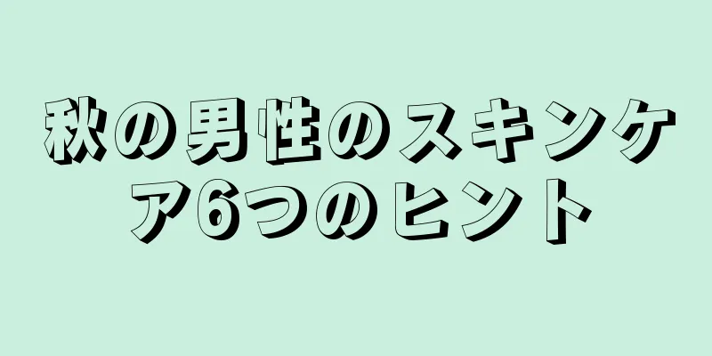 秋の男性のスキンケア6つのヒント