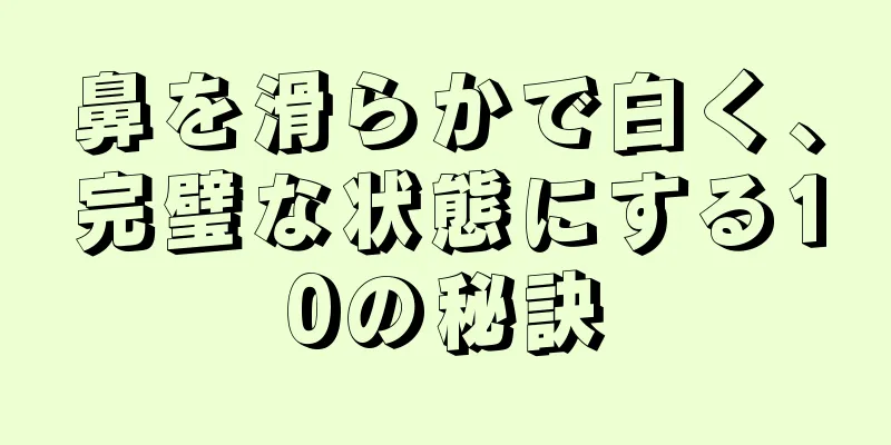 鼻を滑らかで白く、完璧な状態にする10の秘訣
