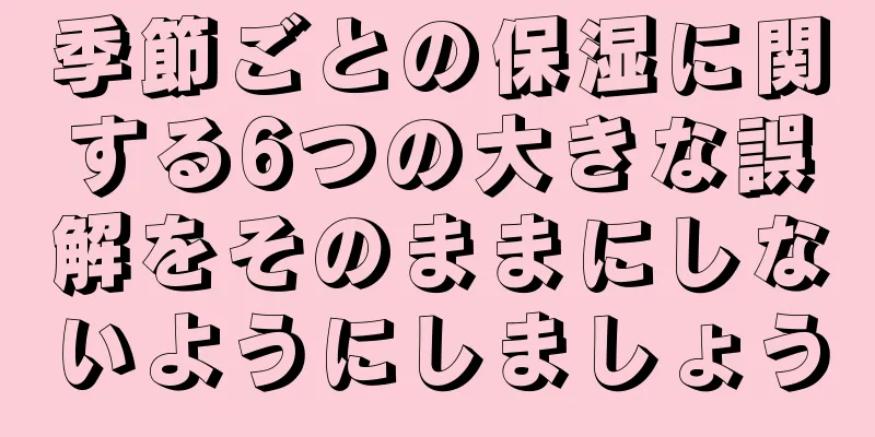 季節ごとの保湿に関する6つの大きな誤解をそのままにしないようにしましょう