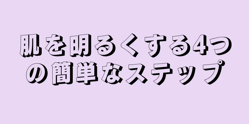 肌を明るくする4つの簡単なステップ