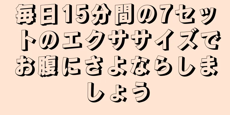 毎日15分間の7セットのエクササイズでお腹にさよならしましょう