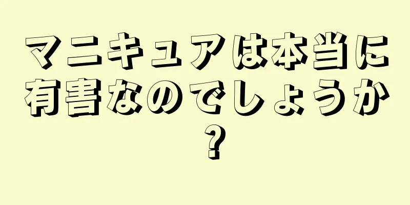 マニキュアは本当に有害なのでしょうか？