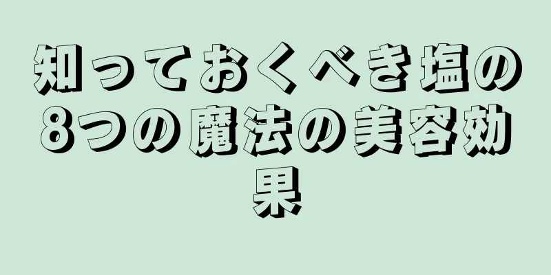 知っておくべき塩の8つの魔法の美容効果