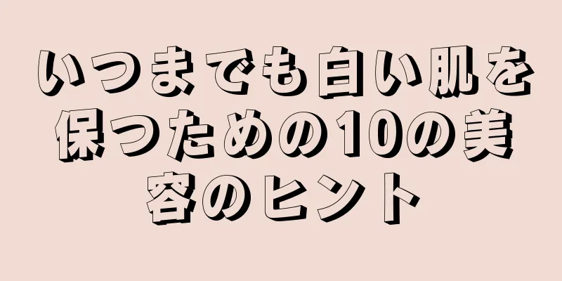 いつまでも白い肌を保つための10の美容のヒント