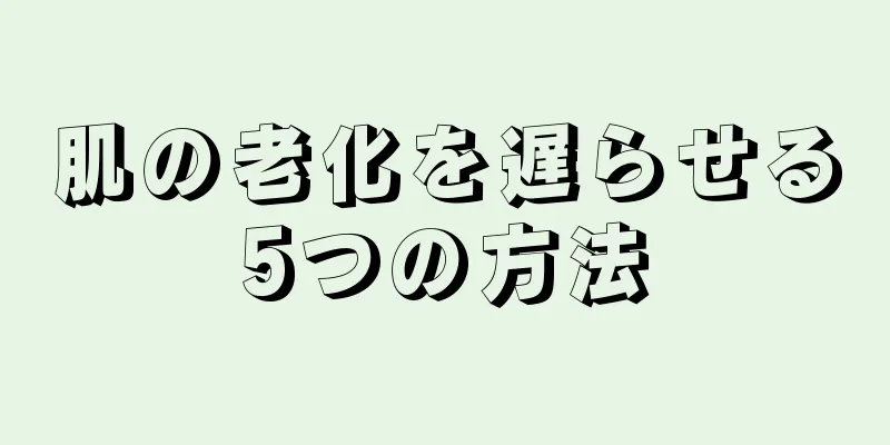 肌の老化を遅らせる5つの方法