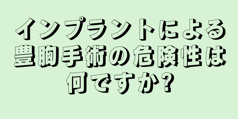 インプラントによる豊胸手術の危険性は何ですか?