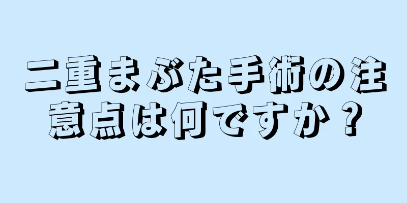 二重まぶた手術の注意点は何ですか？