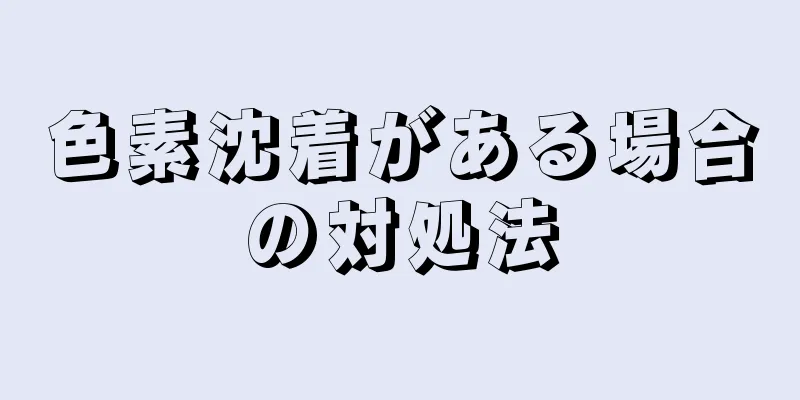 色素沈着がある場合の対処法