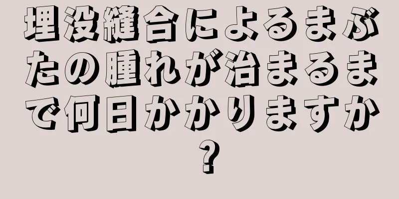 埋没縫合によるまぶたの腫れが治まるまで何日かかりますか？
