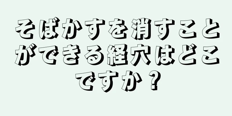 そばかすを消すことができる経穴はどこですか？